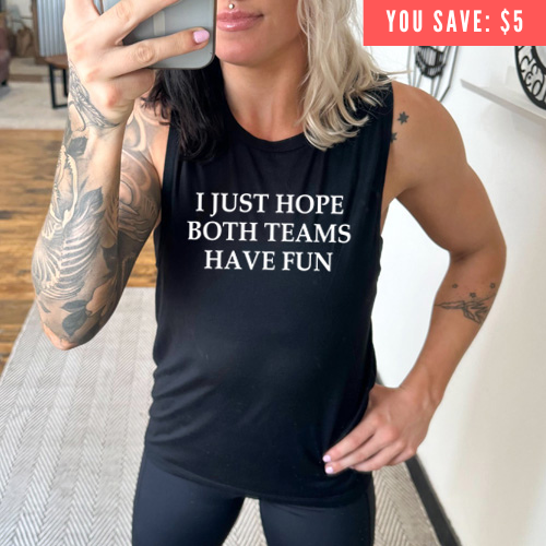 you save $5 on the I Just Hope Both Teams Have Fun Muscle Tank