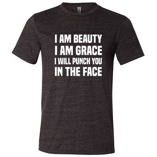 I Am Beauty I Am Grace I Will Punch You In The Face Shirt Unisex