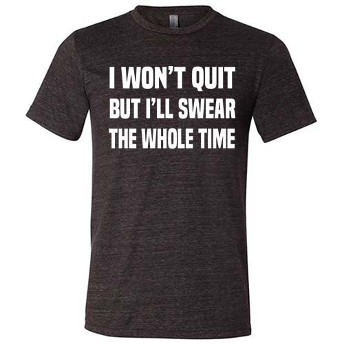 I Won't Quit But I'll Swear The Whole Time Shirt Unisex