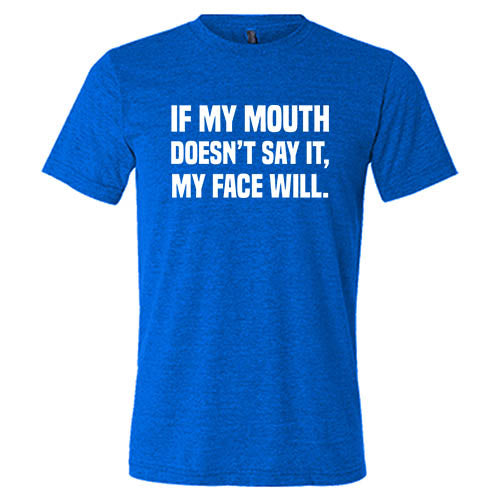If My Mouth Doesn't Say It My Face Will Shirt Unisex
