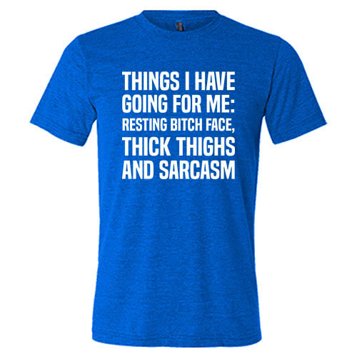 Things I Have Going For Me: Resting Bitch Face, Thick Thighs & Sarcasm Shirt Unisex
