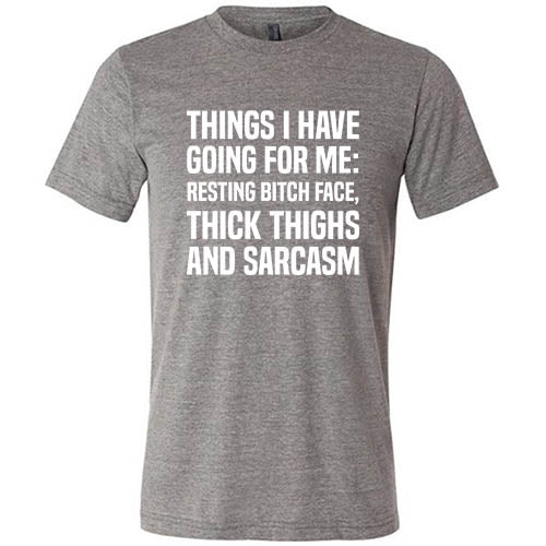 Things I Have Going For Me: Resting Bitch Face, Thick Thighs & Sarcasm Shirt Unisex