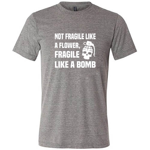 Not Fragile Like A Flower, Fragile Like A Bomb Shirt Unisex