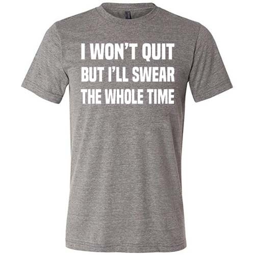 I Won't Quit But I'll Swear The Whole Time Shirt Unisex