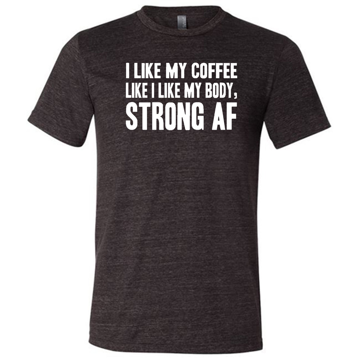 "I Like My Coffee Like I Like My Body Strong AF" quote in white lettering on black unisex tee