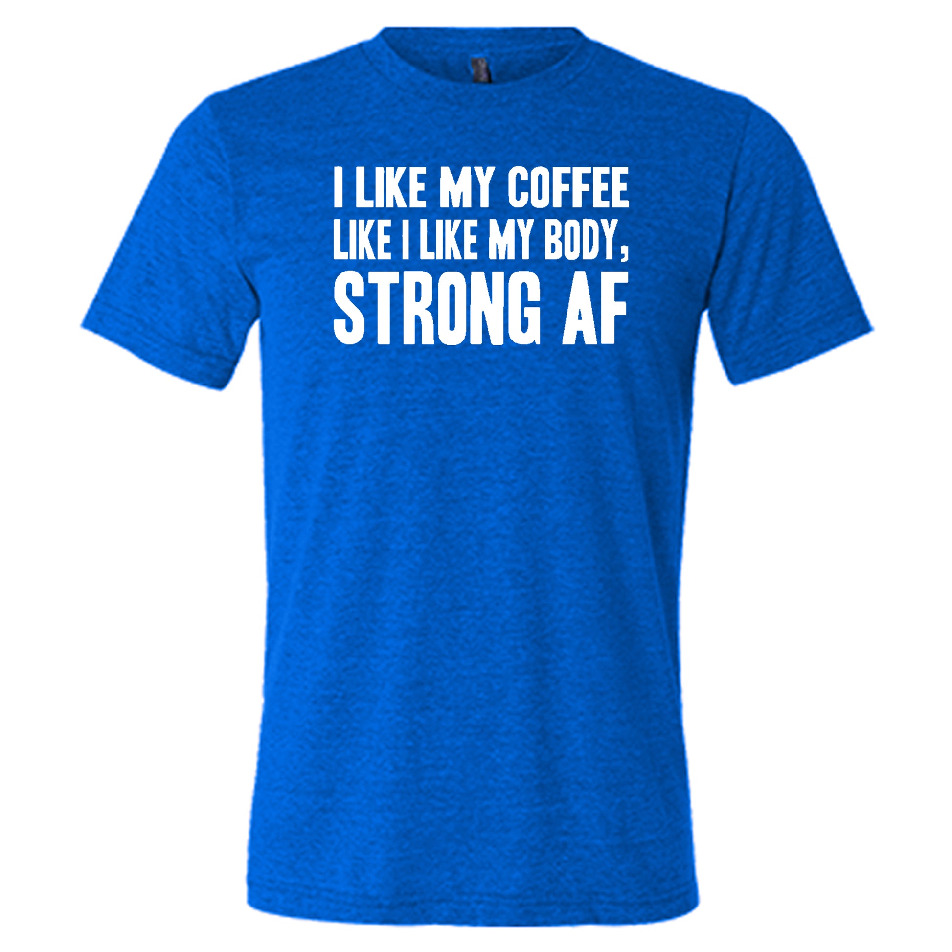 "I Like My Coffee Like I Like My Body Strong AF" quote in white lettering on blue unisex tee