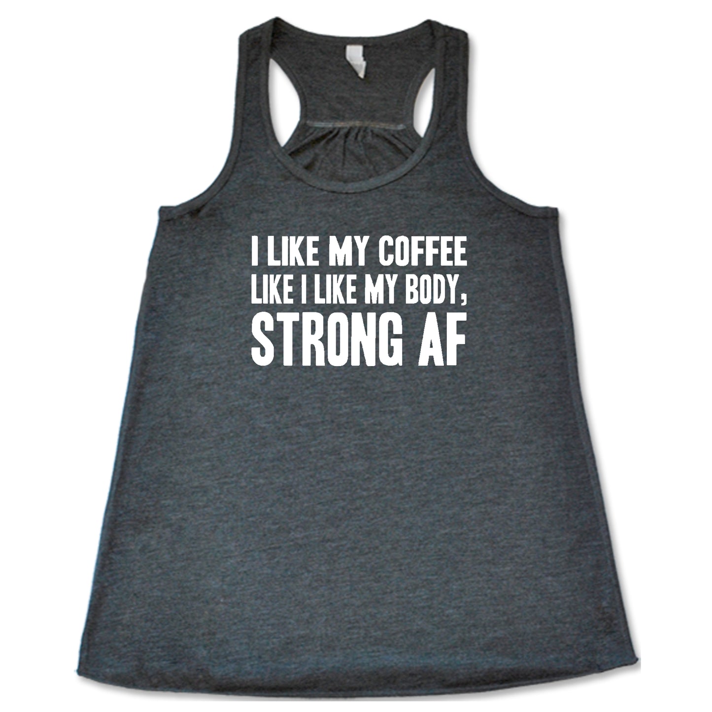 "I Like My Coffee Like I Like My Body Strong AF" quote in white lettering on grey racerback shirt
