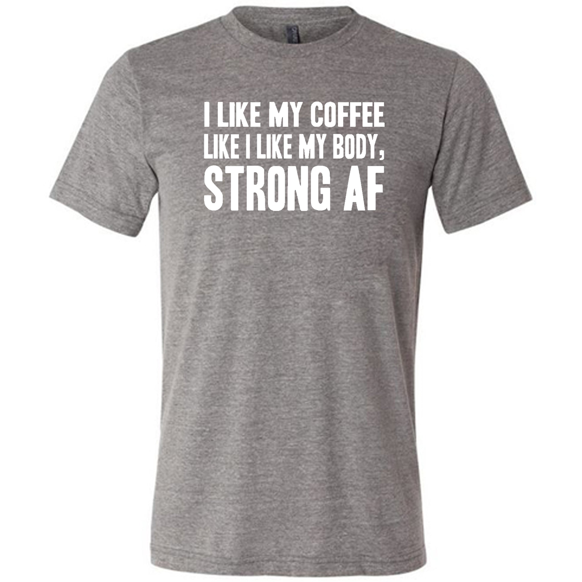 "I Like My Coffee Like I Like My Body Strong AF" quote in white lettering on grey unisex tee