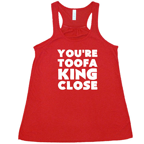 You're Toofa King Close Shirt
