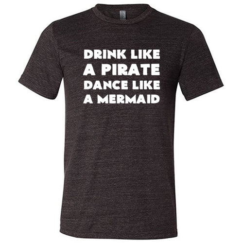 Drink Like A Pirate Dance Like A Mermaid Shirt Unisex