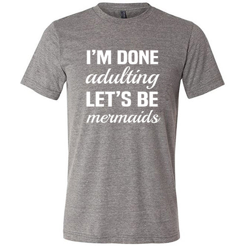 I'm Done Adulting, Let's Be Mermaids Shirt Unisex