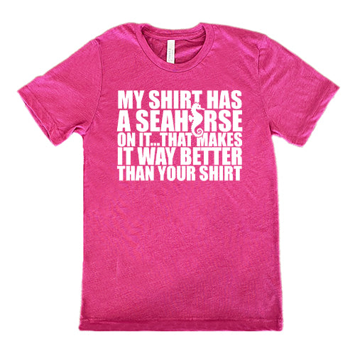 My Shirt Has A Seahorse On It, That Makes It Way Better Than Your Shirt Shirt Unisex