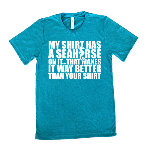 My Shirt Has A Seahorse On It, That Makes It Way Better Than Your Shirt Shirt Unisex