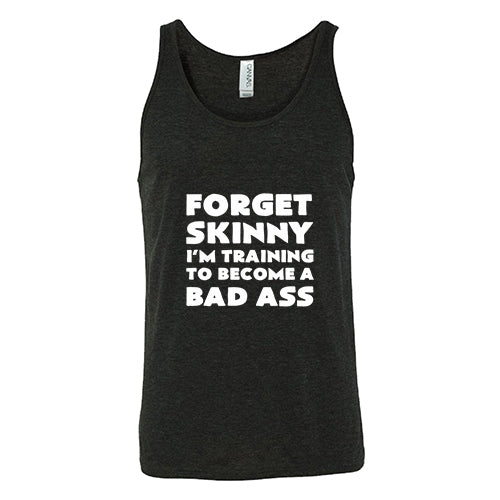 Forget Skinny I'm Training To Become A Bad Ass Shirt Unisex