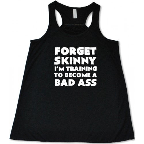 Forget Skinny I'm Training To Become A Bad Ass Shirt
