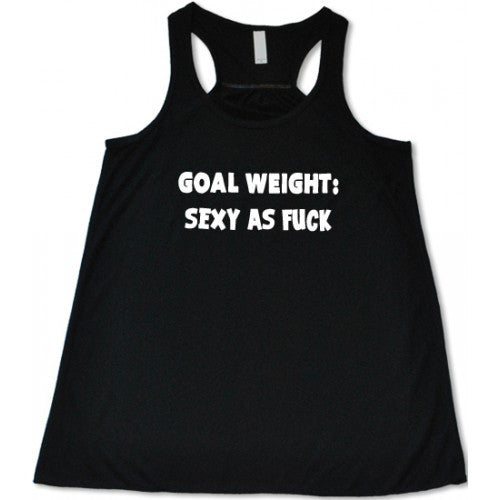 Goal Weight: Sexy As Fuck Shirt