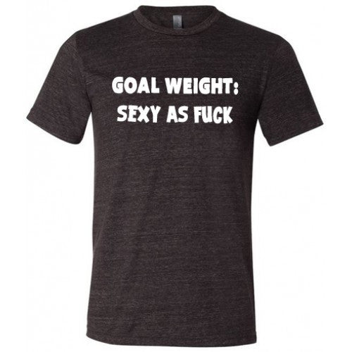 Goal Weight Sexy As Fuck Shirt Unisex