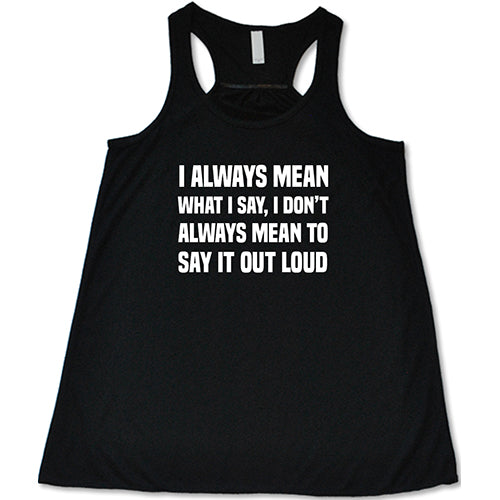 I Always Mean What I Say, I Don't Always Mean To Say It Out Loud Shirt