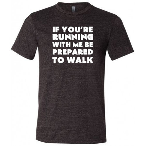 If You're Running With Me Be Prepared To Walk Shirt Unisex