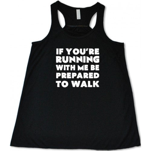 If You're Running With Me Be Prepared To Walk Shirt