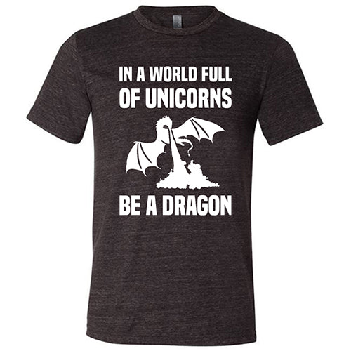 black unisex shirt with the saying "In A World Full Of Unicorns Be A Dragon" on it in white