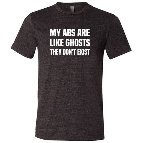 My Abs Are Like Ghosts They Don't Exist Shirt Unisex