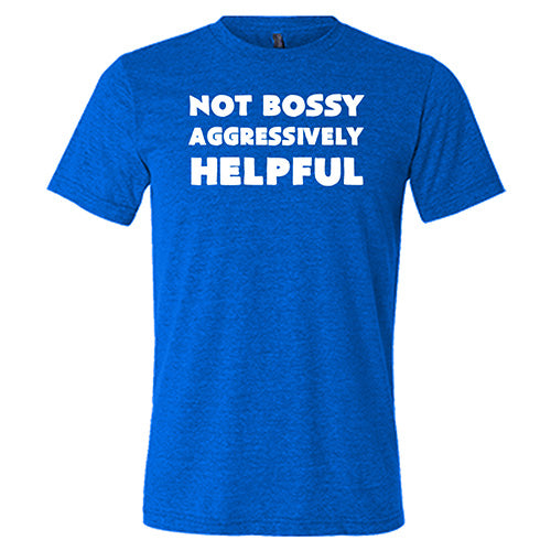 Not Bossy Aggressively Helpful Shirt Unisex