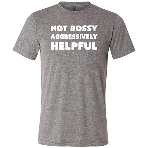 Not Bossy Aggressively Helpful Shirt Unisex