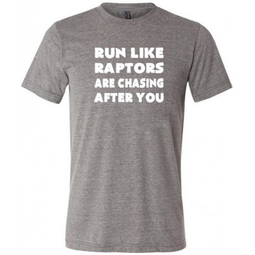 Run Like Raptors Are Chasing After You Shirt Unisex