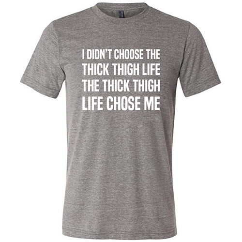 I Didn't Choose The Thick Thigh Life The Thick Thigh Life Chose Me Shirt Unisex
