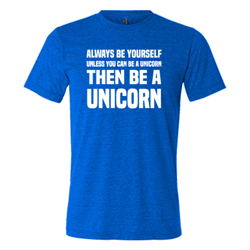 Always Be Yourself Unless You Can Be A Unicorn Then Be A Unicorn Shirt Unisex