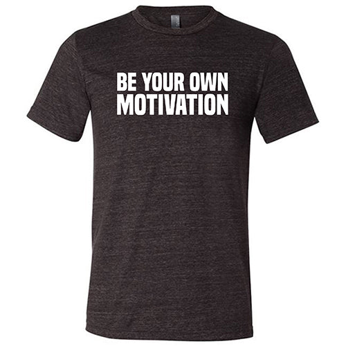 Be Your Own Motivation Shirt Unisex