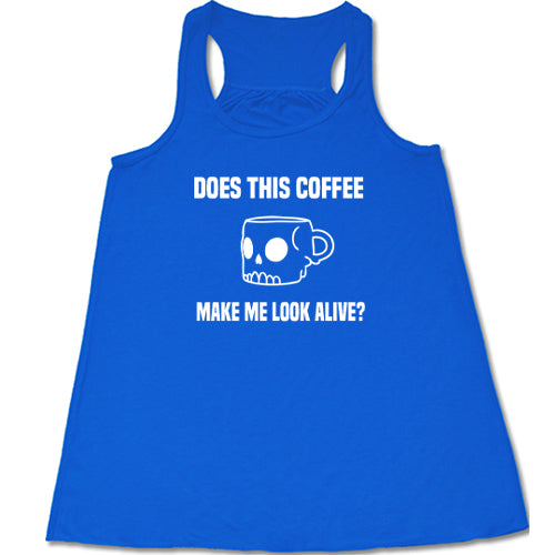 Does This Coffee Make Me Look Alive Shirt