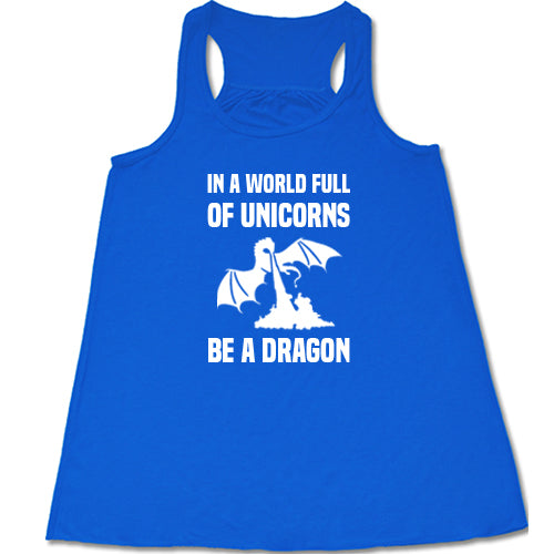 blue racerback shirt with the saying "In A World Full Of Unicorns Be A Dragon" on it in white