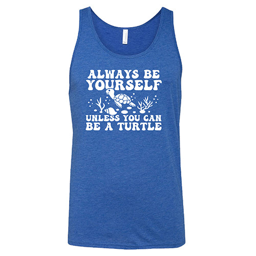 Always Be Yourself Unless You Can Be A Turtle Shirt Unisex