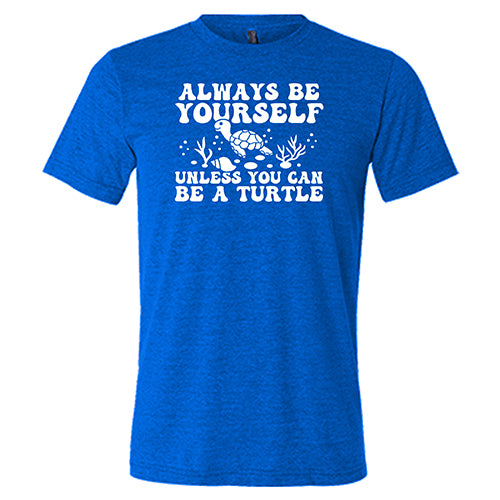 Always Be Yourself Unless You Can Be A Turtle Shirt Unisex