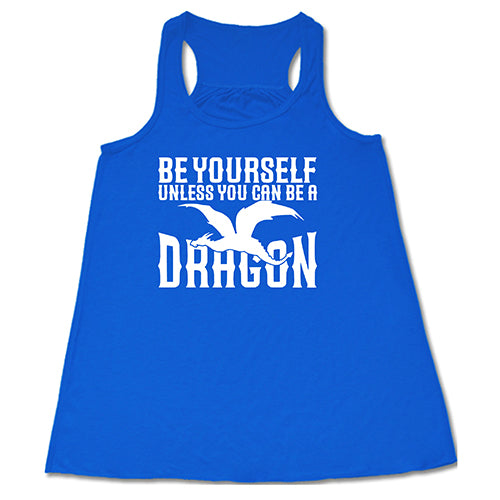 blue racerback shirt with the saying "Be Yourself Unless You Can Be A Dragon" on it in white