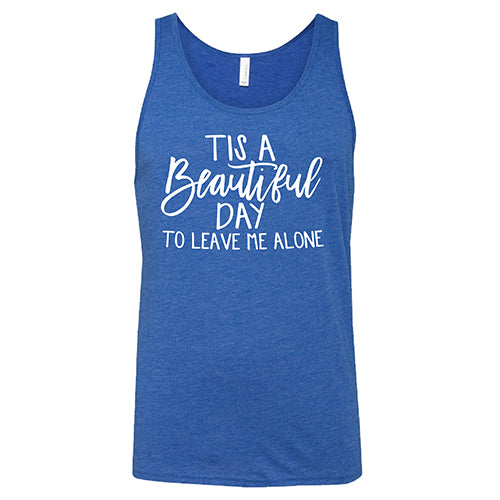 Tis A Beautiful Day To Leave Me Alone Shirt Unisex