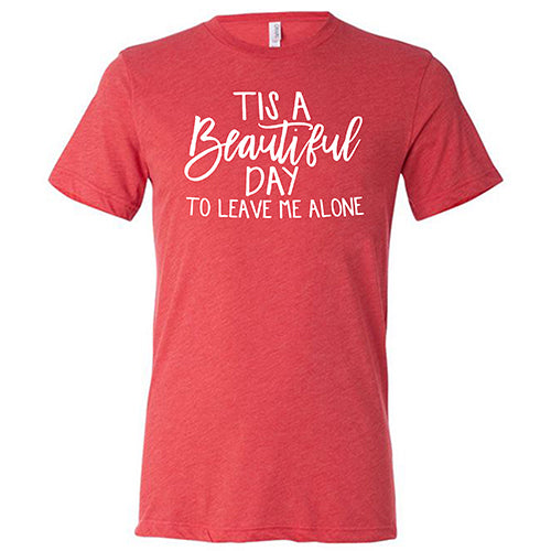 Tis A Beautiful Day To Leave Me Alone Shirt Unisex