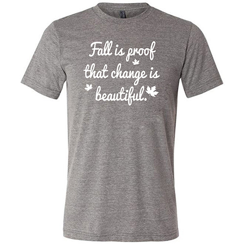 Fall Is Proof That Change Is Beautiful Shirt Unisex
