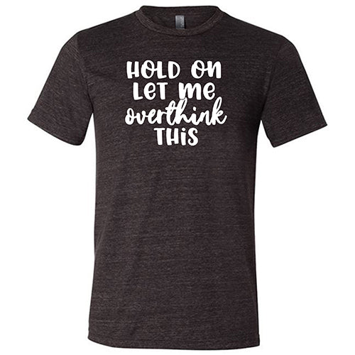 Hold On Let Me Overthink This Shirt Unisex