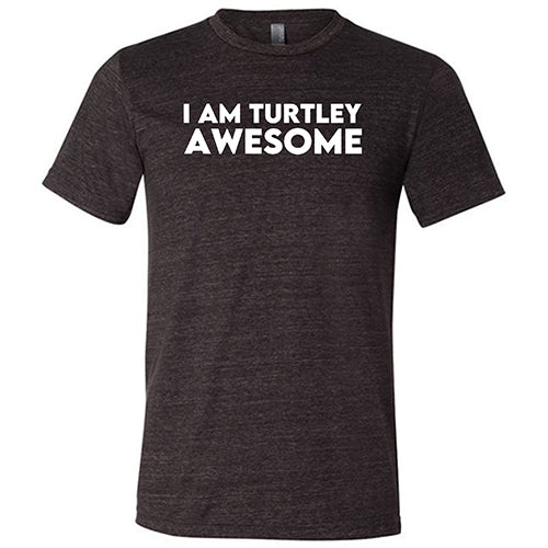 I Am Turtley Awesome Shirt Unisex
