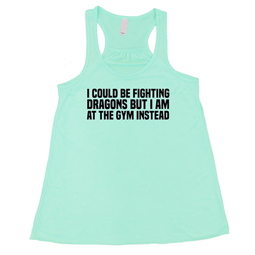 I Could Be Fighting Dragons But I'm At The Gym Instead Shirt