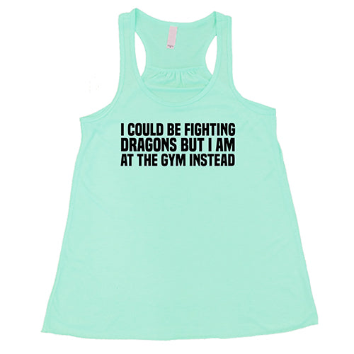 I Could Be Fighting Dragons But I'm At The Gym Instead Shirt