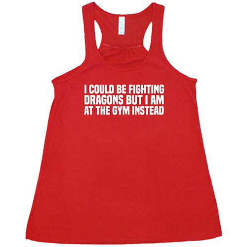 I Could Be Fighting Dragons But I'm At The Gym Instead Shirt