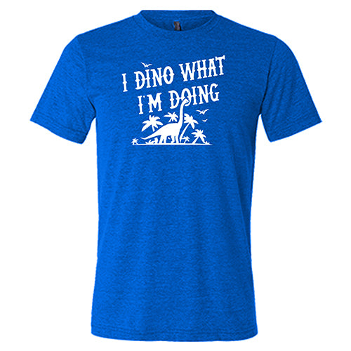 I Dino What I'm Doing Shirt Unisex