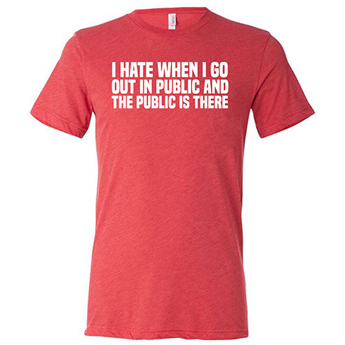 I Hate When I Go In Public And The Public Is There Shirt Unisex