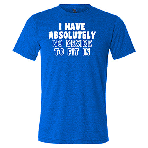 I Have Absolutely No Desire To Fit In Shirt Unisex