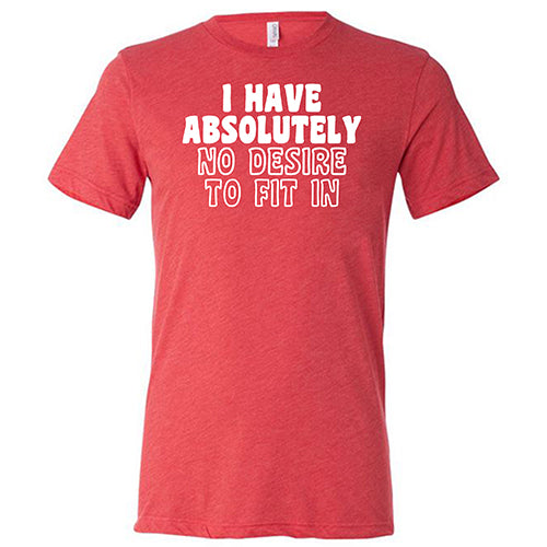 I Have Absolutely No Desire To Fit In Shirt Unisex