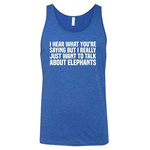 I Hear What You're Saying but I Really Just Want to Talk About Elephants Shirt Unisex